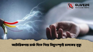 অটোরিকশায় চার্জ দিতে গিয়ে বিদ্যুৎস্পৃষ্টে চালকের মৃত্যু