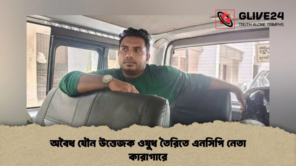অবৈধ যৌন উত্তেজক ওষুধ তৈরিতে এনসিপি নেতা কারাগারে