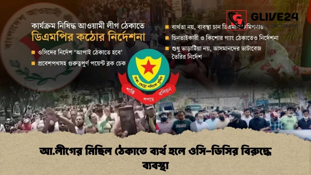 আ.লীগের মিছিল ঠেকাতে ব্যর্থ হলে ওসি-ডিসির বিরুদ্ধে ব্যবস্থা