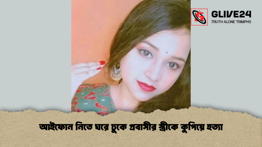 আইফোন নিতে ঘরে ঢুকে প্রবাসীর স্ত্রীকে কুপিয়ে হত্যা