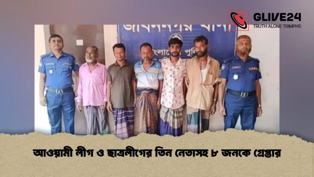 আওয়ামী লীগ ও ছাত্রলীগের তিন নেতাসহ ৮ জনকে গ্রেপ্তার