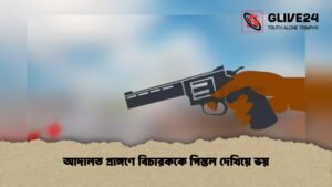 আদালত প্রাঙ্গণে বিচারককে পিস্তল দেখিয়ে ভয়