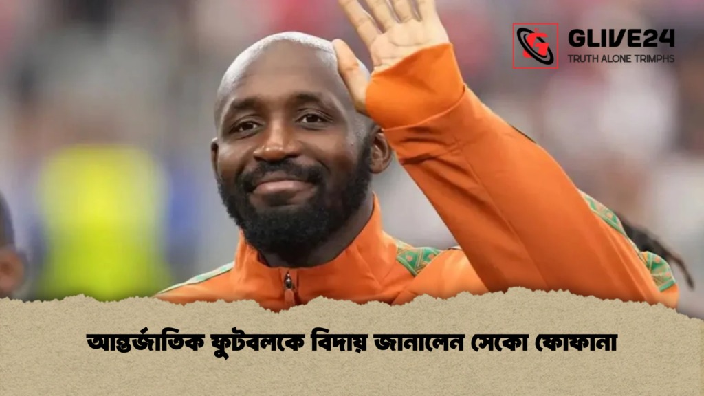 আন্তর্জাতিক ফুটবলকে বিদায় জানালেন সেকো ফোফানা