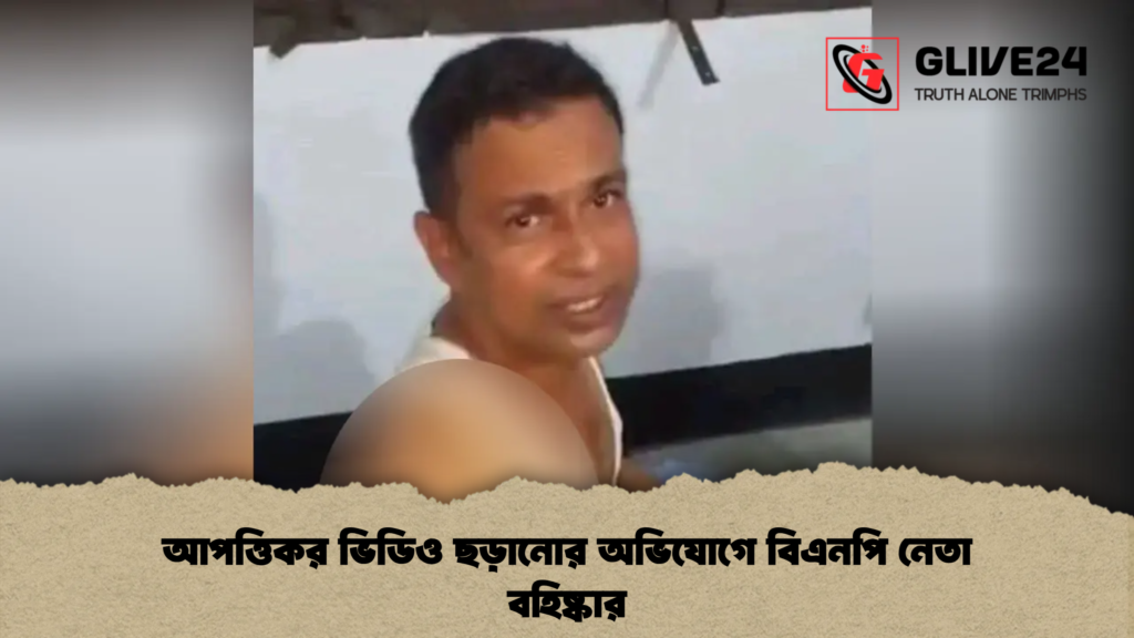 আপত্তিকর ভিডিও ছড়ানোর অভিযোগে বিএনপি নেতা বহিষ্কার আপত্তিকর ভিডিও ছড়ানোর অভিযোগে বিএনপি নেতা বহিষ্কার