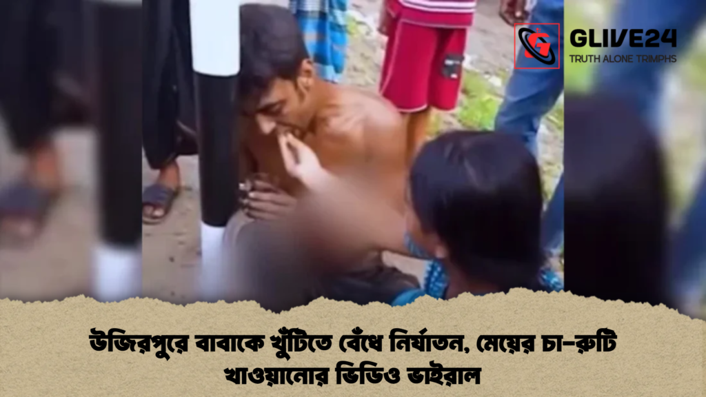 উজিরপুরে বাবাকে খুঁটিতে বেঁধে নির্যাতন, মেয়ের চা-রুটি খাওয়ানোর ভিডিও ভাইরাল