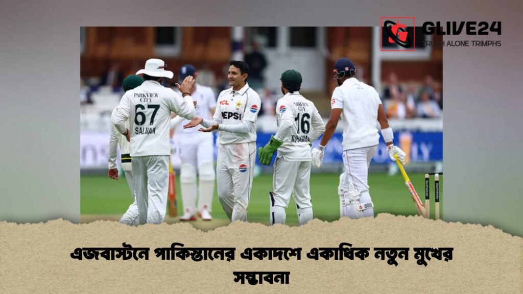 এজবাস্টনে পাকিস্তানের একাদশে একাধিক নতুন মুখের সম্ভাবনা
