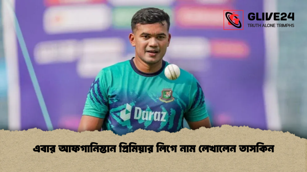 এবার আফগানিস্তান প্রিমিয়ার লিগে নাম লেখালেন তাসকিন