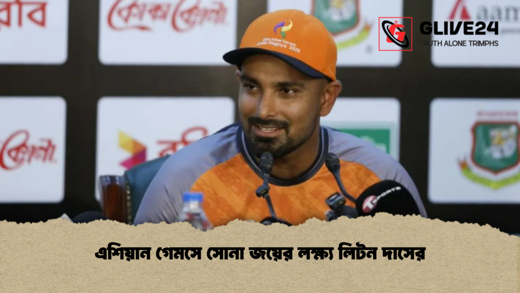 এশিয়ান গেমসে সোনা জয়ের লক্ষ্য লিটন দাসের
