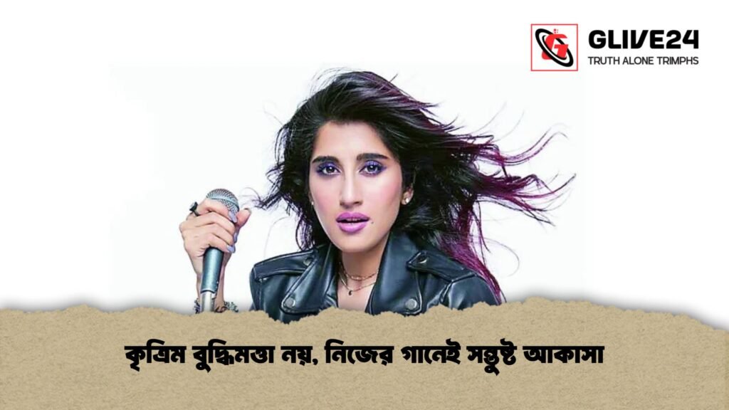 কৃত্রিম বুদ্ধিমত্তা নয়, নিজের গানেই সন্তুষ্ট আকাসা