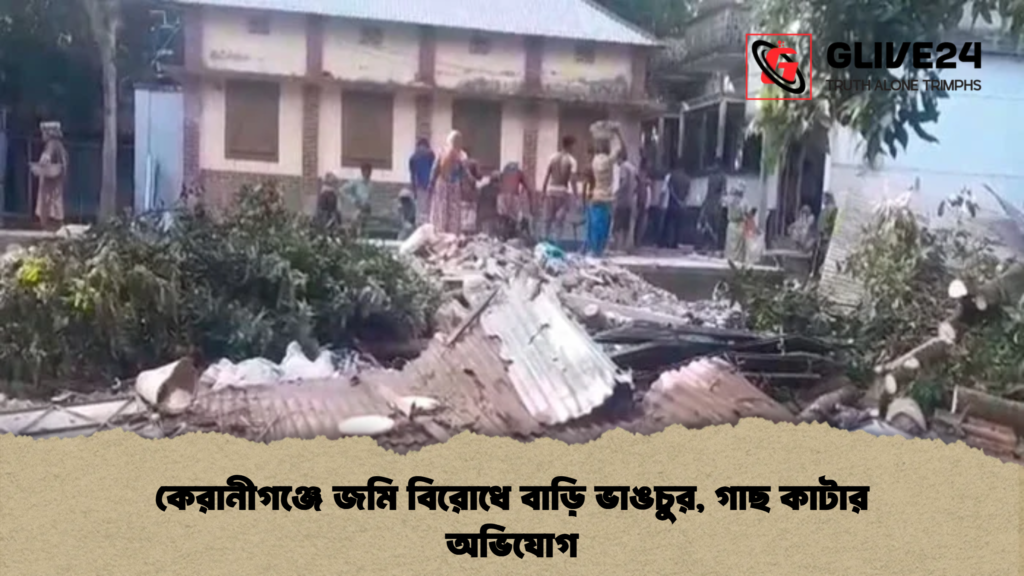 কেরানীগঞ্জে জমি বিরোধে বাড়ি ভাঙচুর গাছ কাটার অভিযোগ কেরানীগঞ্জে জমি বিরোধে বাড়ি ভাঙচুর, গাছ কাটার অভিযোগ