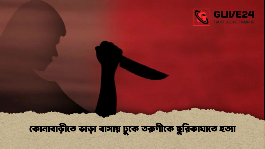 কোনাবাড়ীতে ভাড়া বাসায় ঢুকে তরুণীকে ছুরিকাঘাতে হত্যা কোনাবাড়ীতে ভাড়া বাসায় ঢুকে তরুণীকে ছুরিকাঘাতে হত্যা