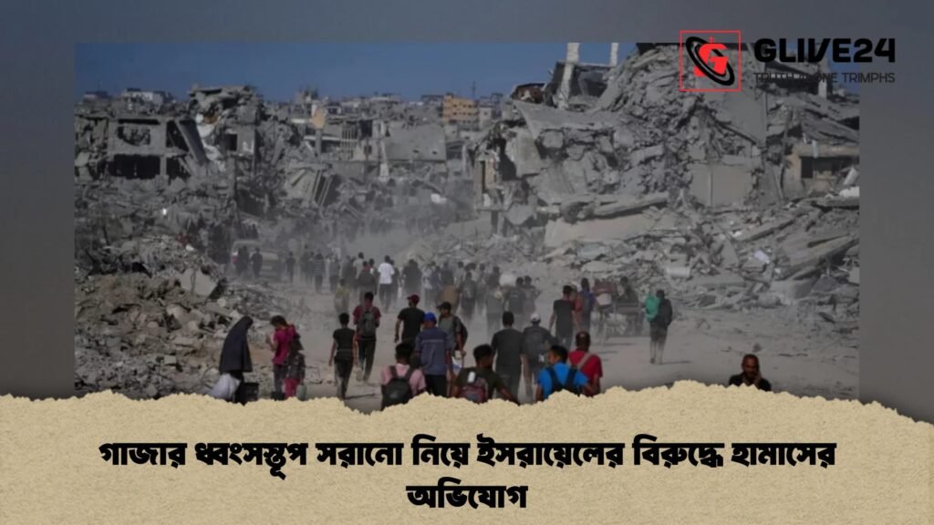 গাজার ধ্বংসস্তূপ সরানো নিয়ে ইসরায়েলের বিরুদ্ধে হামাসের অভিযোগ