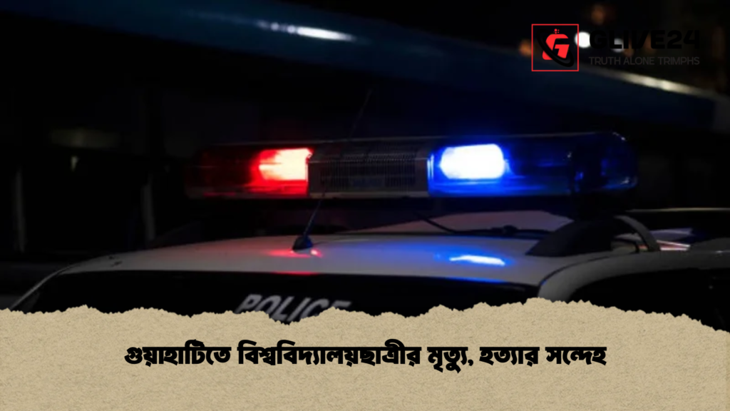 গুয়াহাটিতে বিশ্ববিদ্যালয়ছাত্রীর মৃত্যু, হত্যার সন্দেহ