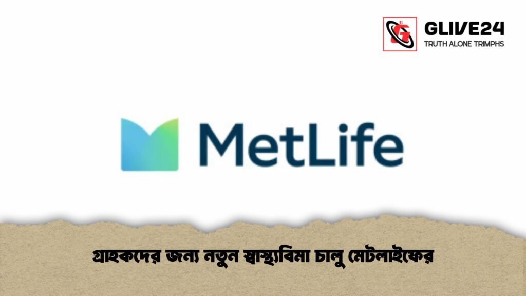 গ্রাহকদের জন্য নতুন স্বাস্থ্যবিমা চালু মেটলাইফের