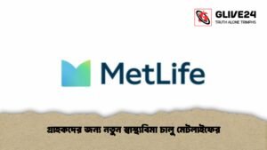 গ্রাহকদের জন্য নতুন স্বাস্থ্যবিমা চালু মেটলাইফের