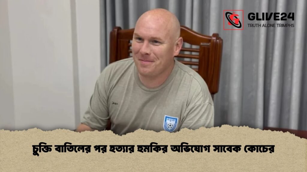 চুক্তি বাতিলের পর হত্যার হুমকির অভিযোগ সাবেক কোচের