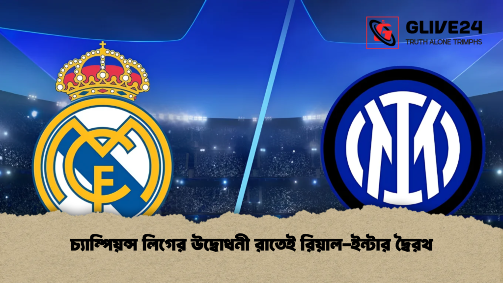 চ্যাম্পিয়ন্স লিগের উদ্বোধনী রাতেই রিয়াল-ইন্টার দ্বৈরথ