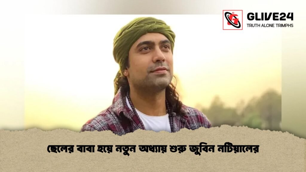 ছেলের বাবা হয়ে নতুন অধ্যায় শুরু জুবিন নটিয়ালের