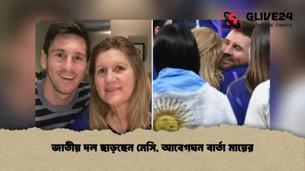 জাতীয় দল ছাড়ছেন মেসি, আবেগঘন বার্তা মায়ের