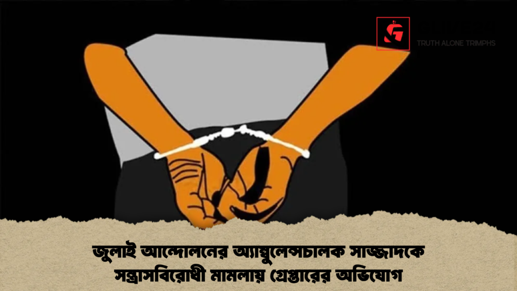 জুলাই আন্দোলনের অ্যাম্বুলেন্সচালক সাজ্জাদকে সন্ত্রাসবিরোধী মামলায় গ্রেপ্তারের অভিযোগ