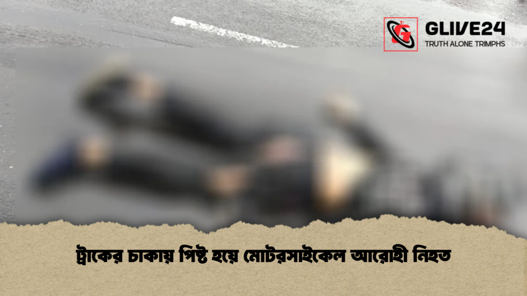 ট্রাকের চাকায় পিষ্ট হয়ে মোটরসাইকেল আরোহী নিহত
