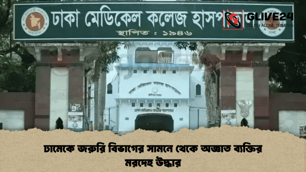 ঢামেকে জরুরি বিভাগের সামনে থেকে অজ্ঞাত ব্যক্তির মরদেহ উদ্ধার