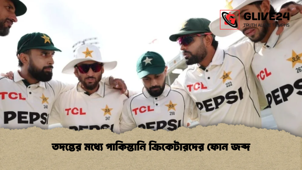 তদন্তের মধ্যে পাকিস্তানি ক্রিকেটারদের ফোন জব্দ তদন্তের মধ্যে পাকিস্তানি ক্রিকেটারদের ফোন জব্দ