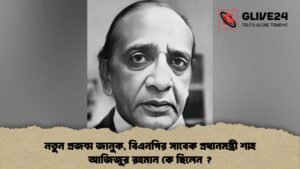 নতুন প্রজন্ম জানুক, বিএনপির সাবেক প্রধানমন্ত্রী শাহ আজিজুর রহমান কে ছিলেন