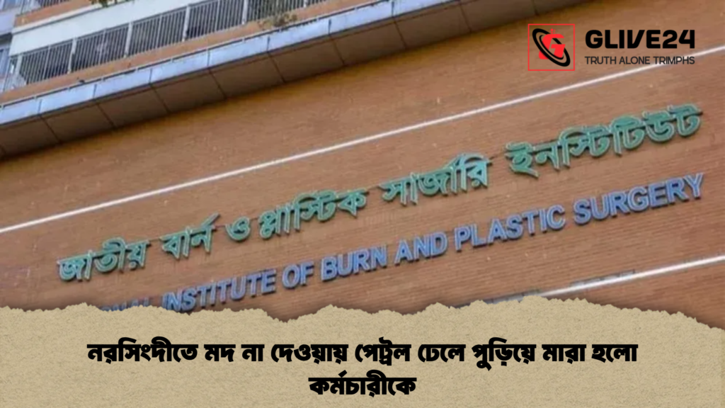 নরসিংদীতে মদ না দেওয়ায় পেট্রল ঢেলে পুড়িয়ে মারা হলো কর্মচারীকে