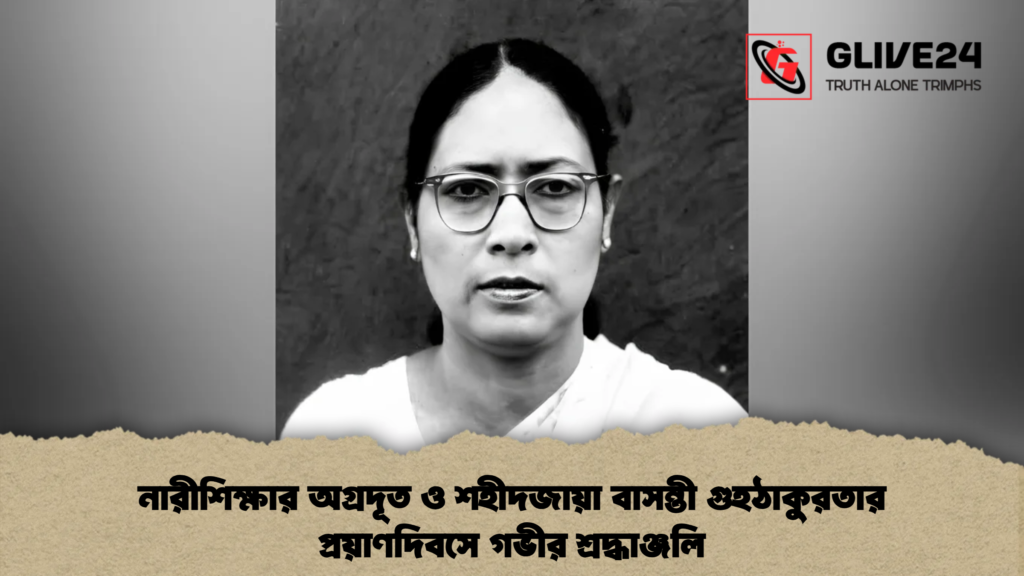 নারীশিক্ষার অগ্রদূত ও শহীদজায়া বাসন্তী গুহঠাকুরতার প্রয়াণদিবসে গভীর শ্রদ্ধাঞ্জলি