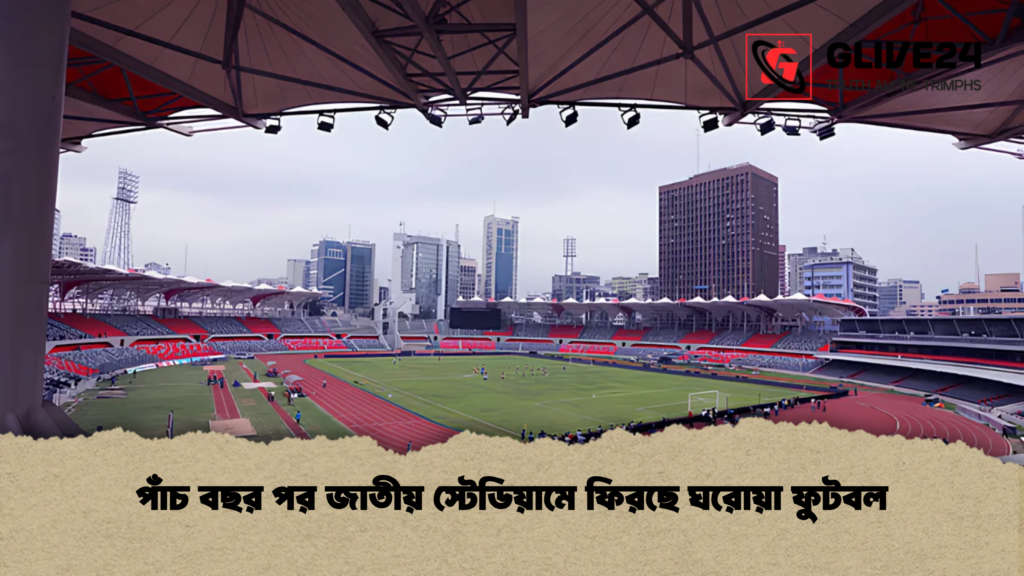 পাঁচ বছর পর জাতীয় স্টেডিয়ামে ফিরছে ঘরোয়া ফুটবল