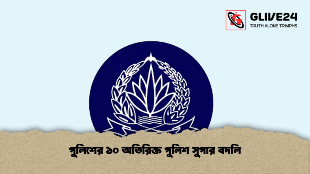 পুলিশের ১০ অতিরিক্ত পুলিশ সুপার বদলি পুলিশের ১০ অতিরিক্ত পুলিশ সুপার বদলি