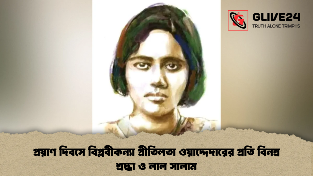 প্রয়াণ দিবসে বিপ্লবীকন্যা প্রীতিলতা ওয়াদ্দেদারের প্রতি বিনম্র শ্রদ্ধা ও লাল সালাম 4 প্রয়াণ দিবসে বিপ্লবীকন্যা প্রীতিলতা ওয়াদ্দেদারের প্রতি বিনম্র শ্রদ্ধা ও লাল সালাম