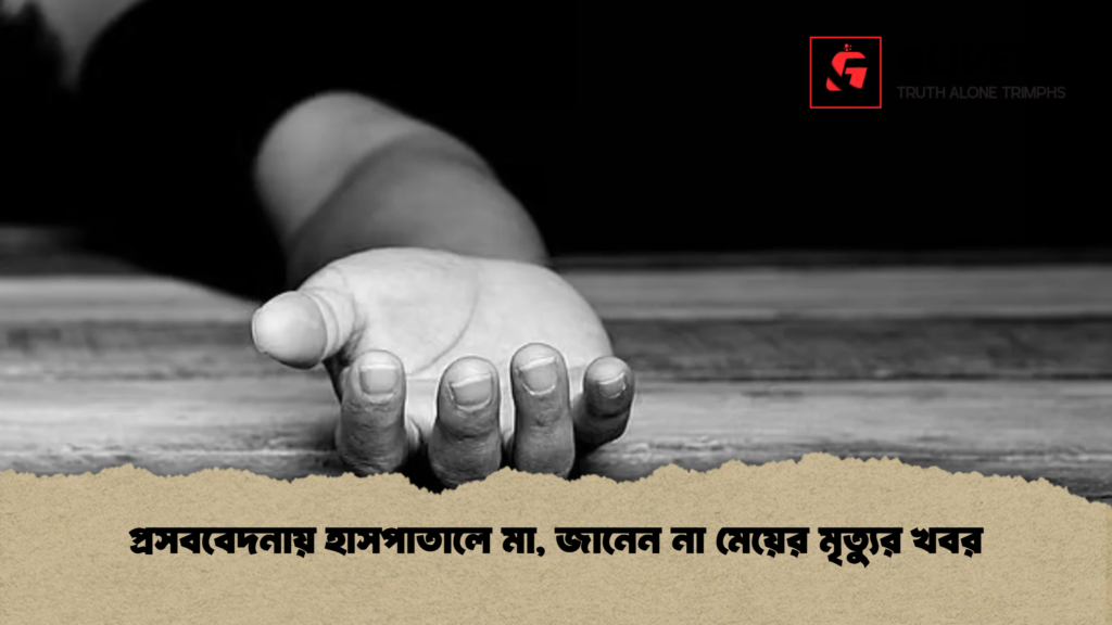 প্রসববেদনায় হাসপাতালে মা, জানেন না মেয়ের মৃত্যুর খবর