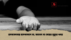 প্রসববেদনায় হাসপাতালে মা, জানেন না মেয়ের মৃত্যুর খবর