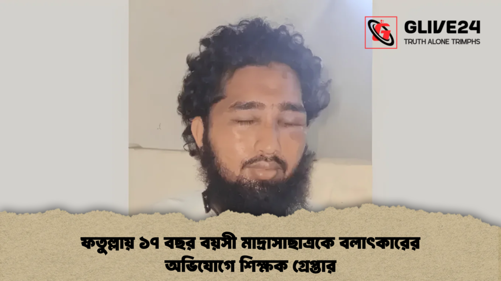 ফতুল্লায় ১৭ বছর বয়সী মাদ্রাসাছাত্রকে বলাৎকারের অভিযোগে শিক্ষক গ্রেপ্তার