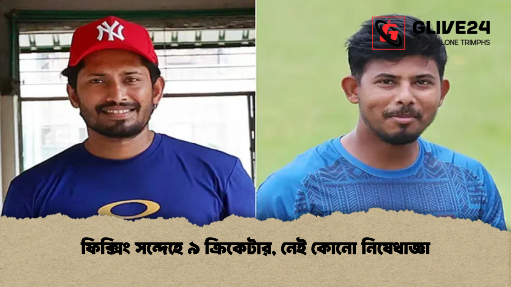 ফিক্সিং সন্দেহে ৯ ক্রিকেটার নেই কোনো নিষেধাজ্ঞা ফিক্সিং সন্দেহে ৯ ক্রিকেটার, নেই কোনো নিষেধাজ্ঞা