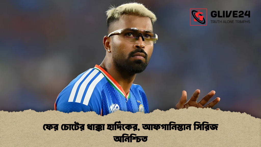 ফের চোটের ধাক্কা হার্দিকের, আফগানিস্তান সিরিজ অনিশ্চিত