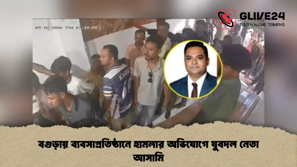 বগুড়ায় ব্যবসাপ্রতিষ্ঠানে হামলার অভিযোগে যুবদল নেতা আসামি