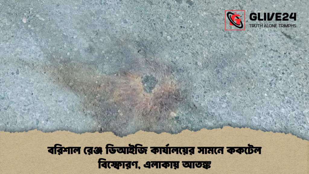 বরিশাল রেঞ্জ ডিআইজি কার্যালয়ের সামনে ককটেল বিস্ফোরণ, এলাকায় আতঙ্ক