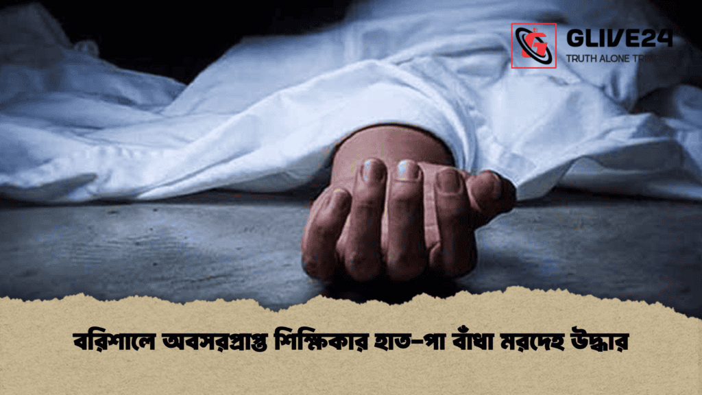 বরিশালে অবসরপ্রাপ্ত শিক্ষিকার হাত-পা বাঁধা মরদেহ উদ্ধার
