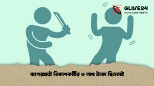 বাগেরহাটে বিকাশকর্মীর ৩ লাখ টাকা ছিনতাই বাগেরহাটে বিকাশকর্মীর ৩ লাখ টাকা ছিনতাই বাগেরহাটে বিকাশকর্মীর ৩ লাখ টাকা ছিনতাই