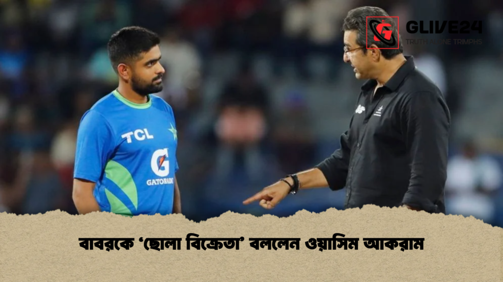 বাবরকে ‘ছোলা বিক্রেতা’ বললেন ওয়াসিম আকরাম