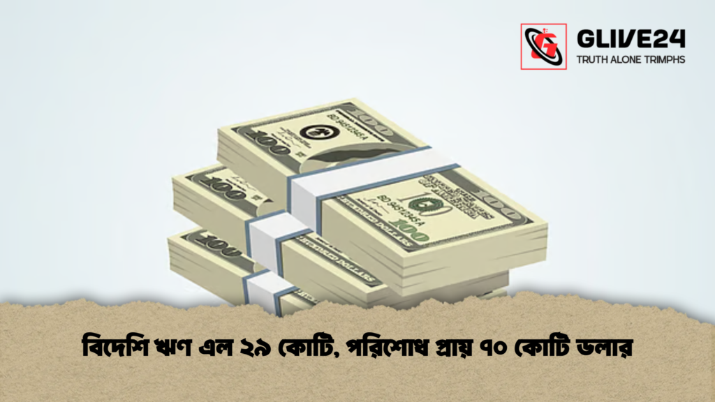 বিদেশি ঋণ এল ২৯ কোটি, পরিশোধ প্রায় ৭০ কোটি ডলার