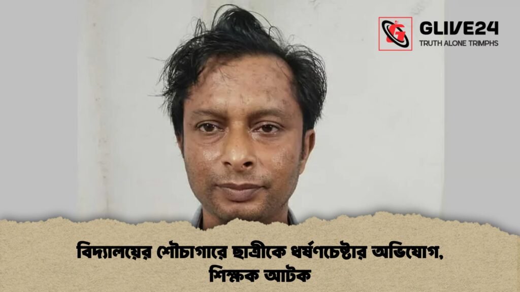 বিদ্যালয়ের শৌচাগারে ছাত্রীকে ধর্ষণচেষ্টার অভিযোগ, শিক্ষক আটক