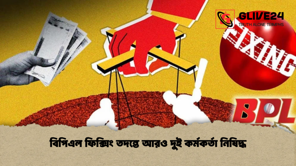বিপিএল ফিক্সিং তদন্তে আরও দুই কর্মকর্তা নিষিদ্ধ