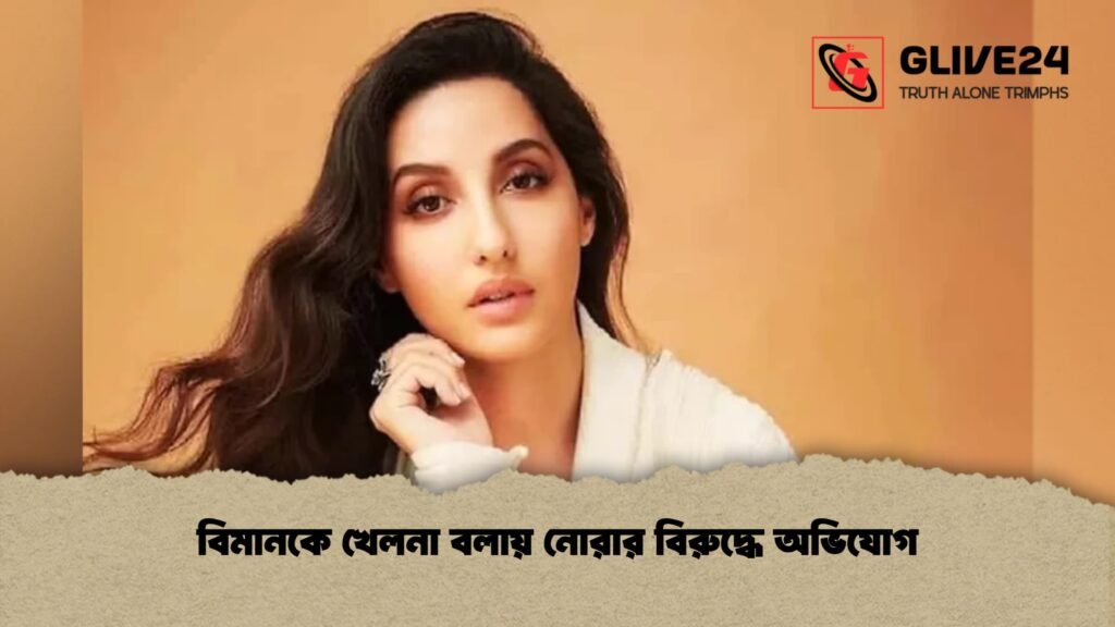 বিমানকে খেলনা বলায় নোরার বিরুদ্ধে অভিযোগ