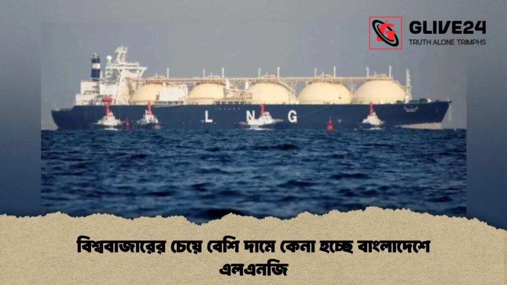 বিশ্ববাজারের চেয়ে বেশি দামে কেনা হচ্ছে বাংলাদেশে এলএনজি