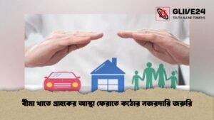 বীমা খাতে গ্রাহকের আস্থা ফেরাতে কঠোর নজরদারি জরুরি