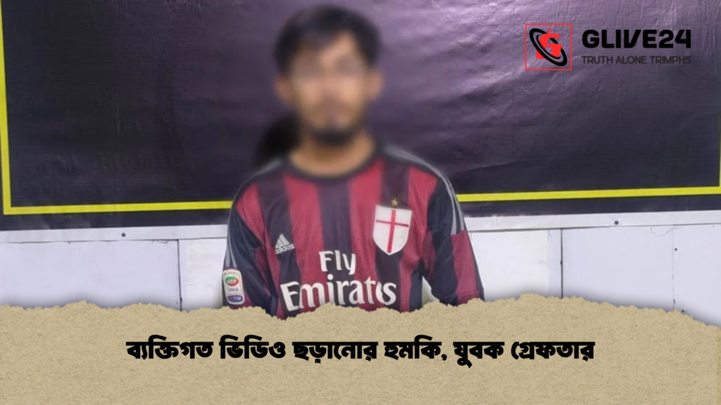 ব্যক্তিগত ভিডিও ছড়ানোর হুমকি যুবক গ্রেফতার ব্যক্তিগত ভিডিও ছড়ানোর হুমকি, যুবক গ্রেফতার